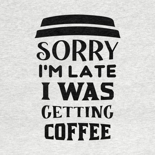 COFFEE - Sorry I'm Late I Was Getting Coffee by TrendyStitch